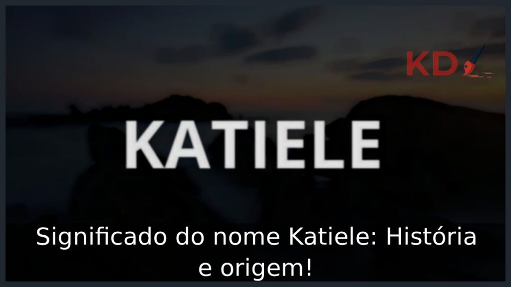 Significado do nome Katiele: História e origem! 1 Significado do nome Katiele: História e origem!